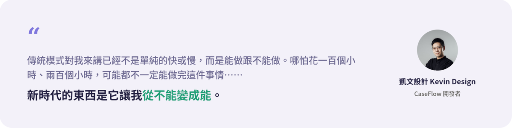 「傳統模式對我來講已經不是單純的快或慢，而是能做跟不能做。哪怕花一百個小時、兩百個小時，可能都不一定能做完這件事情……新時代的東西是它讓我從不能變成能。」